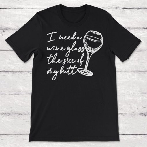 I Need a Glass of Wine the Size of My Butt Funny Wine Drinker Unisex T-Shirt