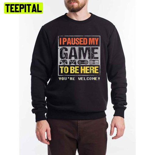 I Paused My Game To Be Here You’re Welcome Unisex T-Shirt