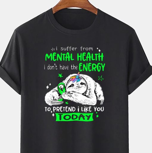 I Suffer From Mental Health I Don’t Have The Energy To Pretend I Like You Today Sloth Unisex T-Shirt