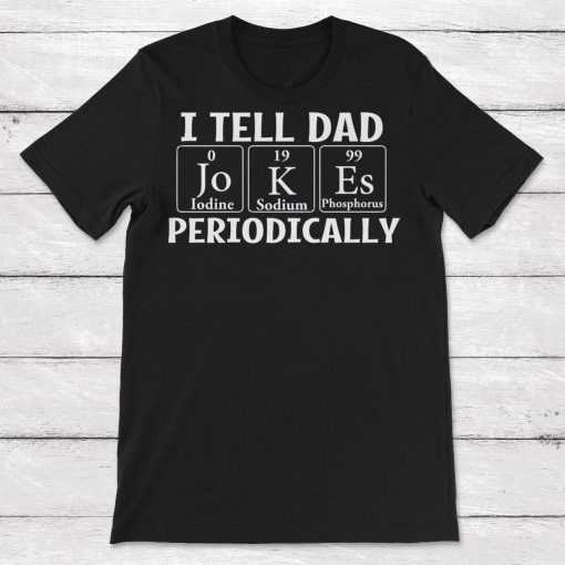 I Tell Dad Jokes Periodically Periodic Table Funny Dad Unisex T-Shirt