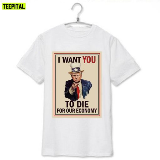 I Want You To Die For Our Economy Trump Unisex T-Shirt