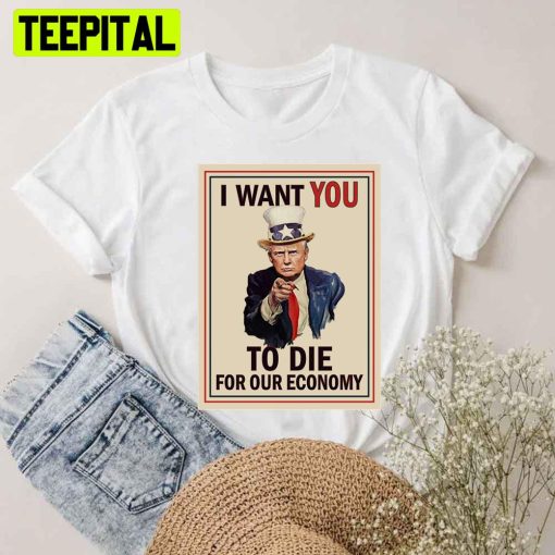 I Want You To Die For Our Economy Trump Unisex T-Shirt