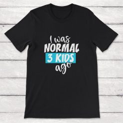 I Was Normal 3 Kids Ago Three Children Mom Of Three Dad Of Three Unisex T-Shirt