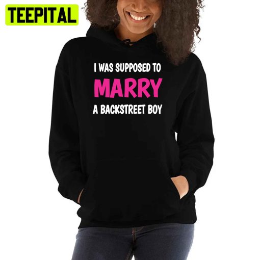 I Was Supposed To Marry A Backstreet Boy Unisex T-Shirt