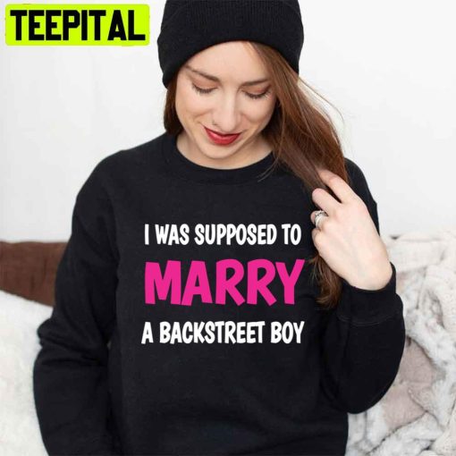 I Was Supposed To Marry A Backstreet Boy Unisex T-Shirt