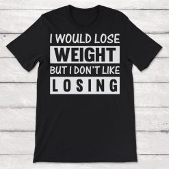 I Would Lose Weight But I Dont Like Losing Unisex T-Shirt