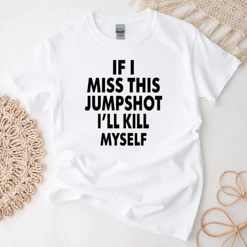 If I Miss This Jumpshot I’ll Kill Myself Unisex T-Shirt