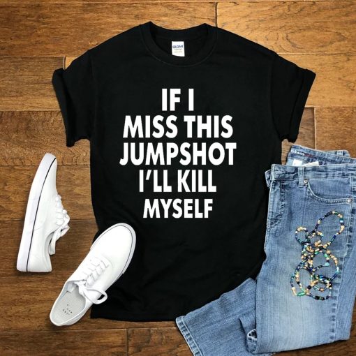 If I Miss This Jumpshot I’ll Kill Myself Unisex T-Shirt