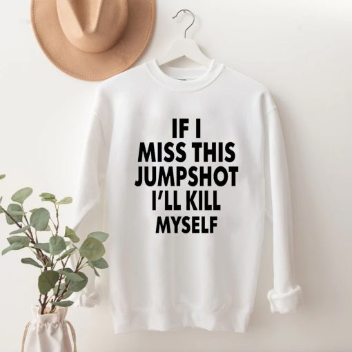 If I Miss This Jumpshot I’ll Kill Myself Unisex T-Shirt