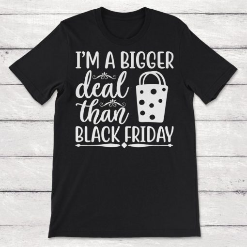 Im A Bigger Deal Than Black Friday Unisex T-Shirt