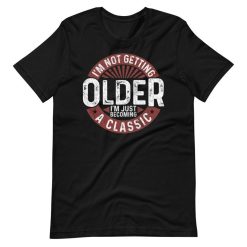 Im Not Getting Older Im Becoming A Classic Birthday Short Sleeve Unisex T-Shirt