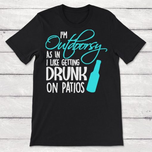 Im Outdoorsy As In I Like Getting Drunk On Patios Unisex T-Shirt