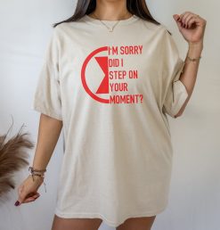 I’m Sorry Did I Step On Your Moment Unisex T-Shirt