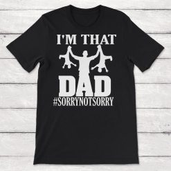 Im That Dad Sorry Not Sorry Fathers Day Unisex T-Shirt