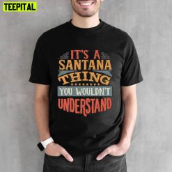 It’s A Santana Thing You Wouldn’t Understand Unisex T-Shirt