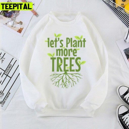 Lets Plant More Trees Everyday Is Earths Day Unisex T-Shirt