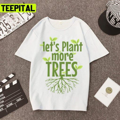 Lets Plant More Trees Everyday Is Earths Day Unisex T-Shirt