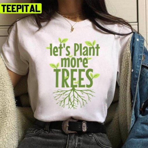 Lets Plant More Trees Everyday Is Earths Day Unisex T-Shirt