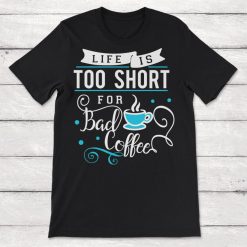 Life Is Too Short for Bad Coffee Unisex T-Shirt