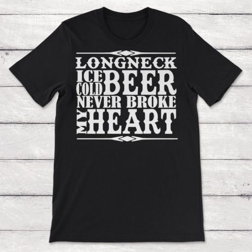 Longneck Beer Never Broke My Heart Unisex T-Shirt