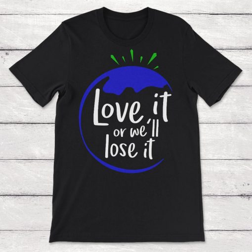 Love It or Well Lose It Save the Earth Unisex T-Shirt