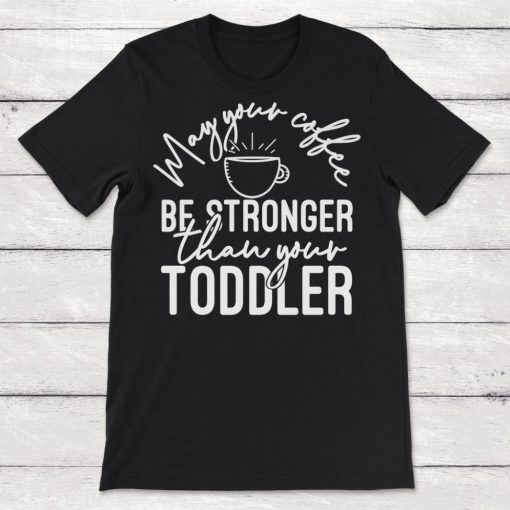 May Your Coffee Be Stronger Than Your Toddler Unisex T-Shirt