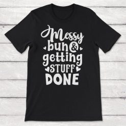 Messy Bun And Getting Things Done Unisex T-Shirt