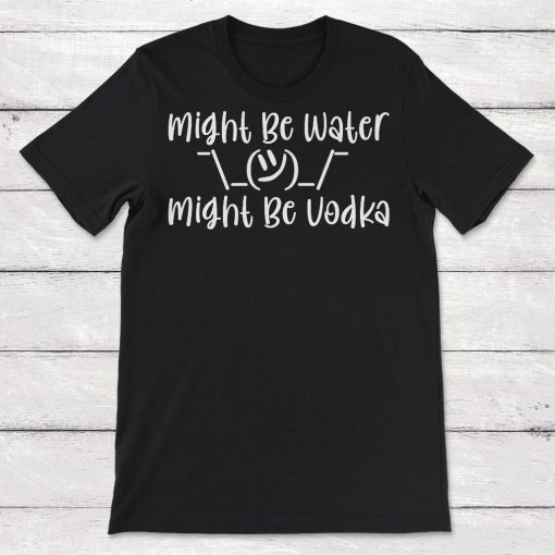 Might Be Water Might Be Vodka Unisex T-Shirt