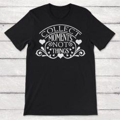 Moments Collect Moments Not Things Unisex T-Shirt