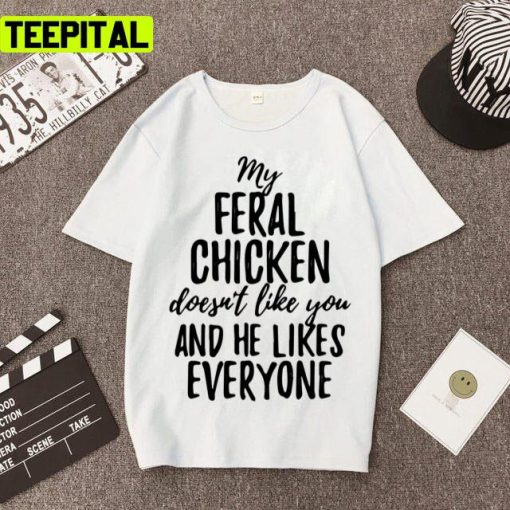 My Feral Chicken Doesn’t Like You And He Likes Everyone I Am Feral Funny Unisex T-Shirt