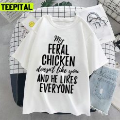 My Feral Chicken Doesn’t Like You And He Likes Everyone I Am Feral Funny Unisex T-Shirt