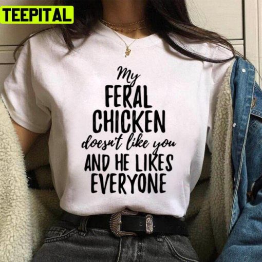 My Feral Chicken Doesn’t Like You And He Likes Everyone I Am Feral Funny Unisex T-Shirt