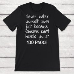 Never Water Yourself Down Just Because Someone Cant Handle You at 100 Proof Unisex T-Shirt