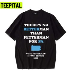 No Better Man Than John Fetterman For Pa Senate 2022 Unisex T-Shirt