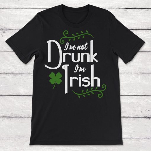 Not Drunk Im Not Drunk Im Irish Funny Drinking Saint Patricks Day Unisex T-Shirt