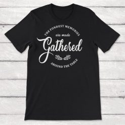 Novelty Text Gathered The Fondest Memories Are Made Around The Table Quote Unisex T-Shirt