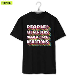 People Of All Genders Need And Have Abortion Rights Unisex T-Shirt