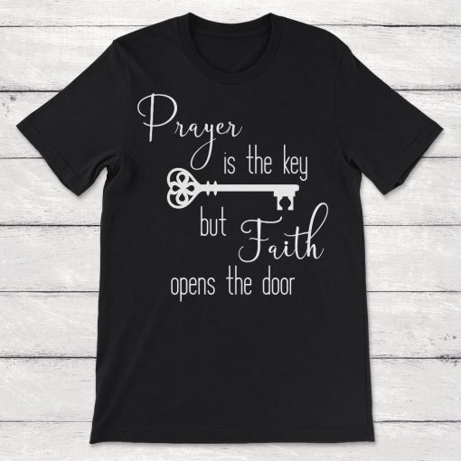 Prayer Is The Key But Faith Opens The Door Unisex T-Shirt