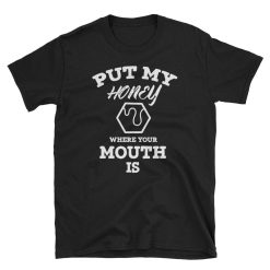 Put My Honey Where Your Mouth Is Shirt