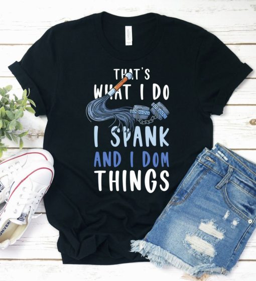 Thats What I Do I Spank and I Dom Things BDSM Shirt