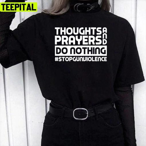 Thoughts And Prayers Do Nothing Stop Gun Violence Unisex T-Shirt