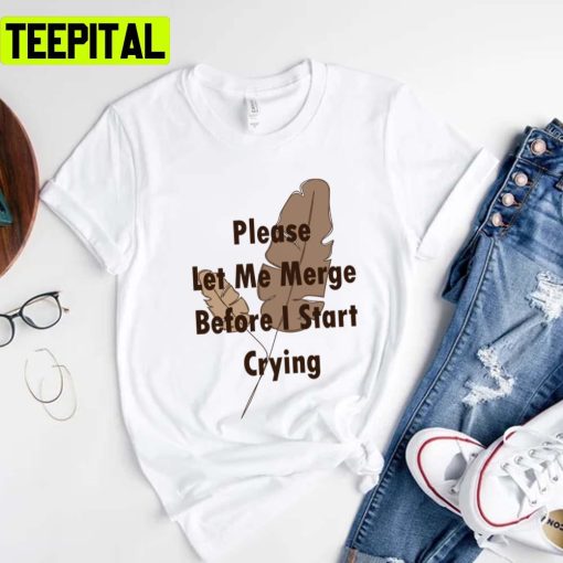 Trending Saying Please Let Me Merge Before I Start Crying Unisex T-Shirt