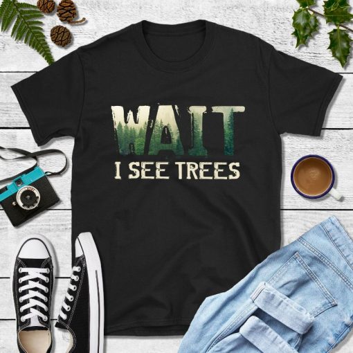 Wait I See Trees Shirt