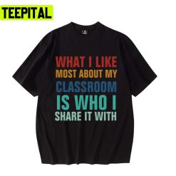 What I Like Most About My Classroom Is Who I Share It With Unisex T-Shirt