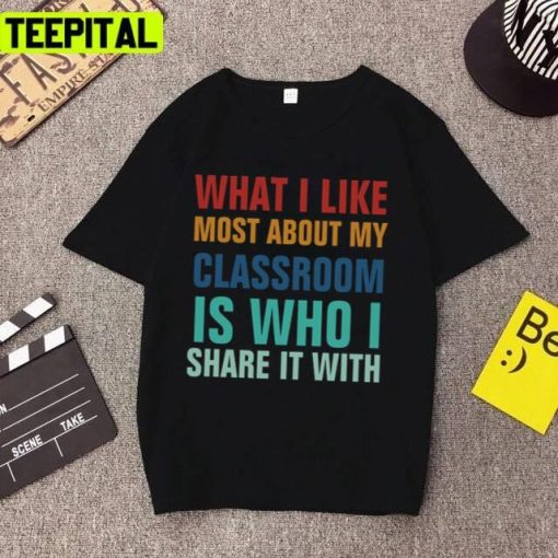 What I Like Most About My Classroom Is Who I Share It With Unisex T-Shirt