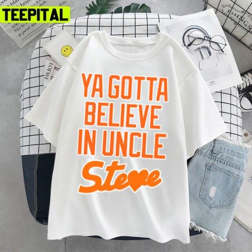 Ya Gotta Believe In Uncle Steve Trending Design Unisex T-Shirt