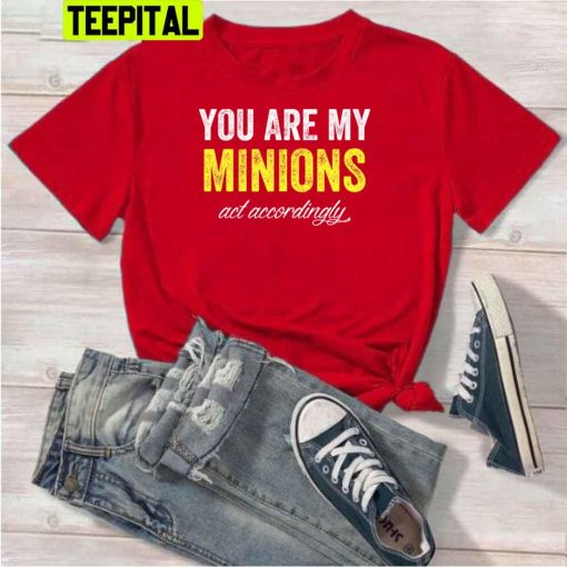 You Are My Minions And Accordingly Unisex T-Shirt