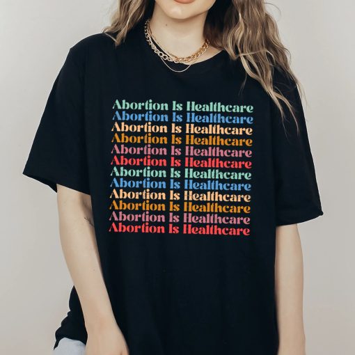 Abortion Is Healthcare Shirt Pro Choice Feminism Unisex T-Shirt