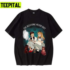 Alice And Dorothy I’ve Seen Some Weird Shit Alices Adventures In Wonderland Unisex T-Shirt