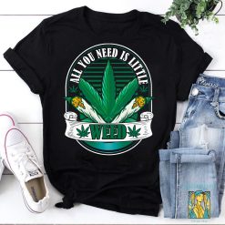 All You Need Is Little Weed Funny Cannabis Unisex T-Shirt